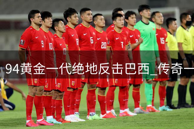 94黄金一代绝地反击巴西 传奇一战见证团队力量